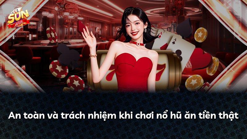 An toàn và trách nhiệm khi chơi nổ hũ ăn tiền thật