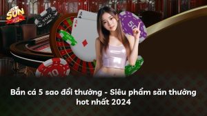 Bắn cá 5 sao đổi thưởng – Siêu phẩm săn thưởng hot nhất 2024