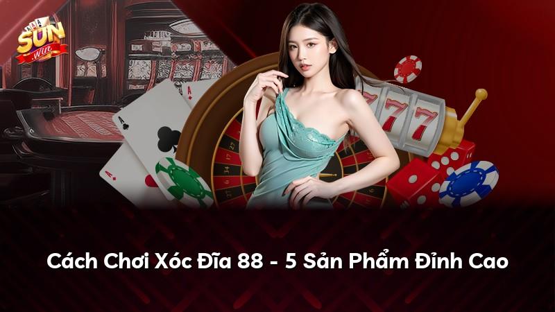 Cách Chơi Xóc Đĩa 88 - 5 Sản Phẩm Đỉnh Cao