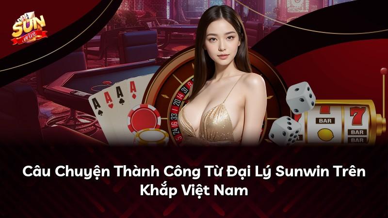 Câu Chuyện Thành Công Từ Đại Lý Sunwin Trên Khắp Việt Nam