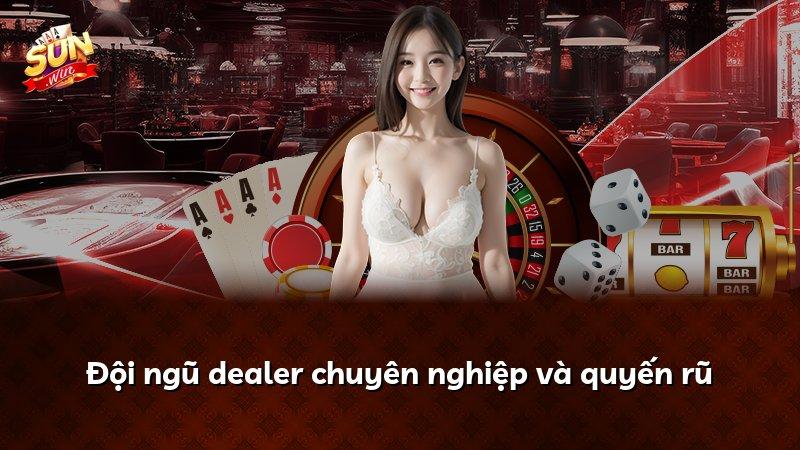 Đội ngũ dealer chuyên nghiệp và quyến rũ