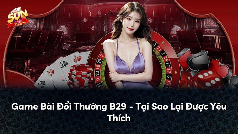 Game Bài Đổi Thưởng B29 - Tại Sao Lại Được Yêu Thích