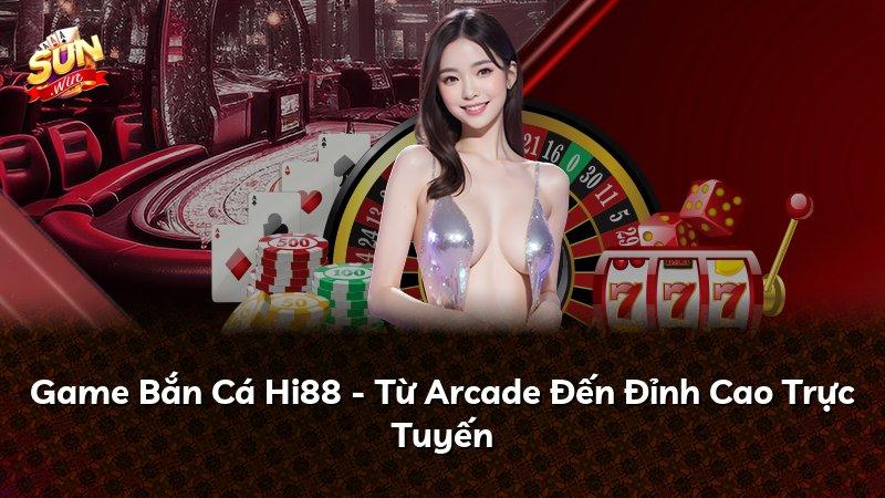 Game Bắn Cá Hi88 - Từ Arcade Đến Đỉnh Cao Trực Tuyến