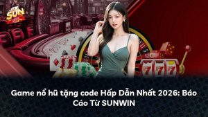 Game nổ hũ tặng code Hấp Dẫn Nhất 2026: Báo Cáo Từ SUNWIN