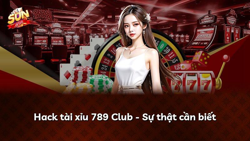 Hack tài xỉu 789 Club - Sự thật cần biết