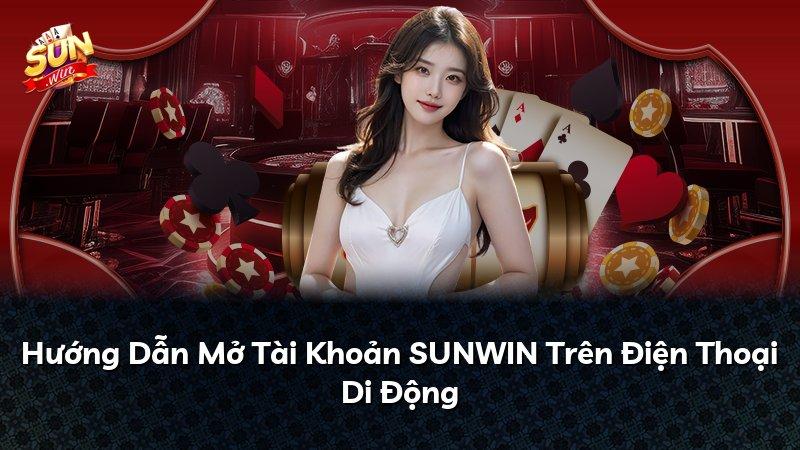 Hướng Dẫn Mở Tài Khoản SUNWIN Trên Điện Thoại Di Động
