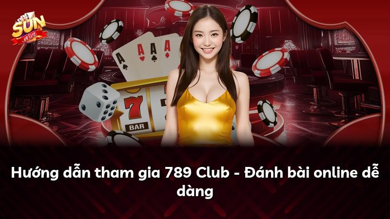 Hướng dẫn tham gia 789 Club - Đánh bài online dễ dàng