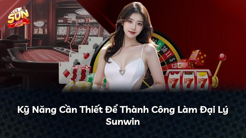 Kỹ Năng Cần Thiết Để Thành Công Làm Đại Lý Sunwin