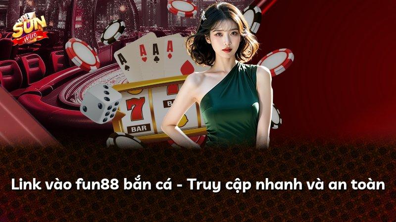 Link vào fun88 bắn cá - Truy cập nhanh và an toàn