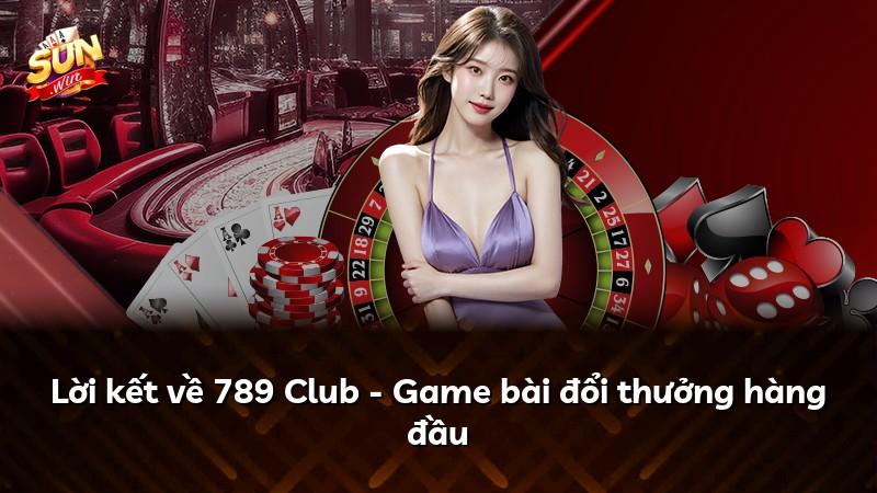 Lời kết về 789 Club - Game bài đổi thưởng hàng đầu