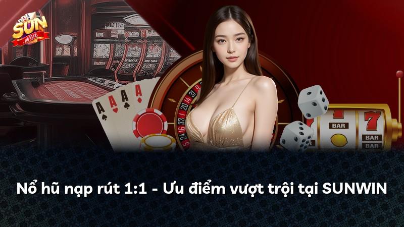 Nổ hũ nạp rút 1:1 - Ưu điểm vượt trội tại SUNWIN