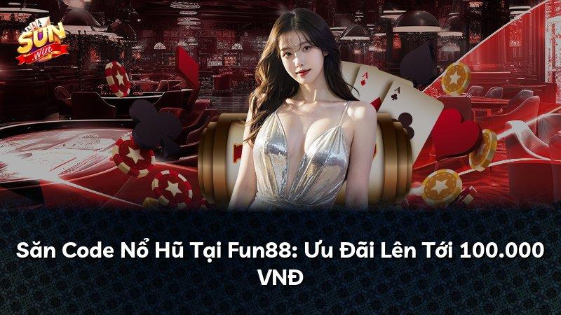 Săn Code Nổ Hũ Tại Fun88: Ưu Đãi Lên Tới 100.000 VNĐ