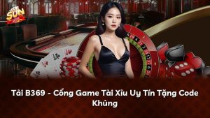 Tải B369 – Cổng Game Tài Xỉu Uy Tín Tặng Code Khủng