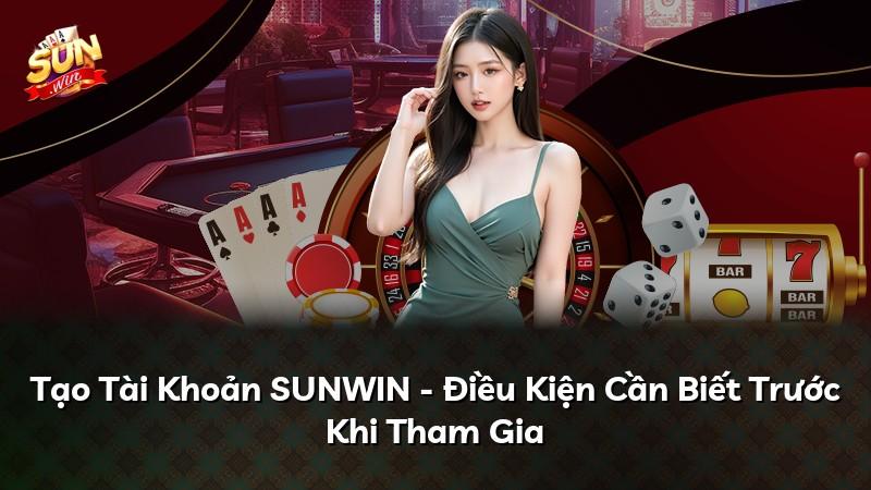 Tạo Tài Khoản SUNWIN - Điều Kiện Cần Biết Trước Khi Tham Gia