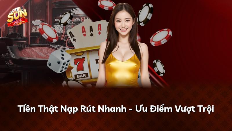 Tiền Thật Nạp Rút Nhanh - Ưu Điểm Vượt Trội