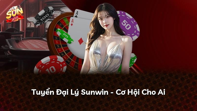 Tuyển Đại Lý Sunwin - Cơ Hội Cho Ai